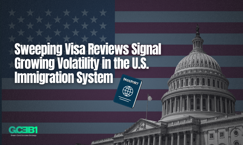 Sweeping Visa Reviews Signal Growing Volatility in the U.S. Immigration System